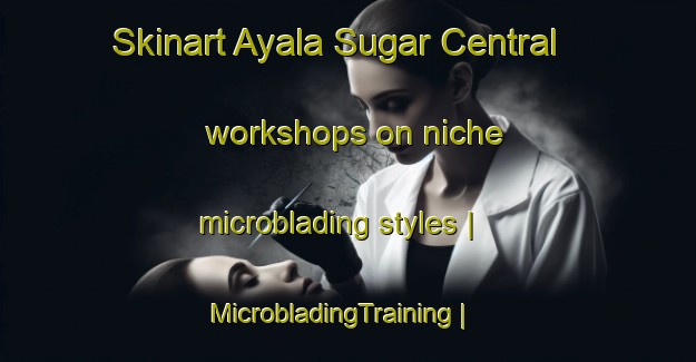 Skinart Ayala Sugar Central workshops on niche microblading styles | MicrobladingTraining | MicrobladingClasses | SkinartTraining-Philippines